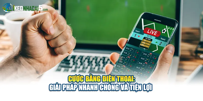Cược Bằng Điện Thoại: Giải Pháp Nhanh Chóng Và Tiện Lợi